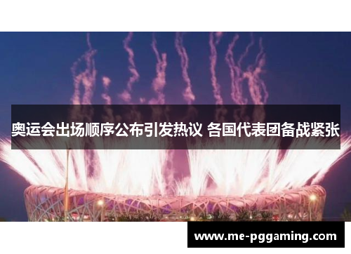 奥运会出场顺序公布引发热议 各国代表团备战紧张 奥运会出场顺序公布引发热议 各国代表团备战紧张